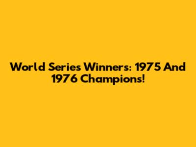 World Series Winners: 1975 And 1976 Champions!