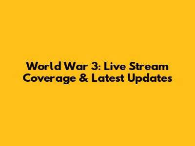 World War 3: Live Stream Coverage & Latest Updates