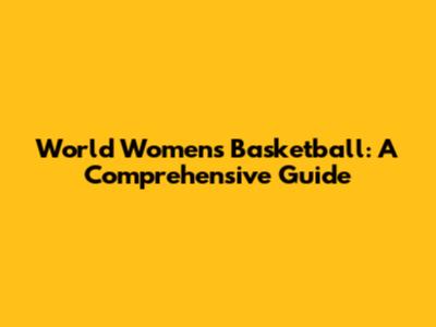 World Women's Basketball: A Comprehensive Guide