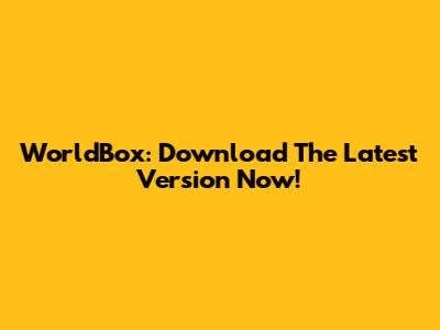 WorldBox: Download The Latest Version Now!