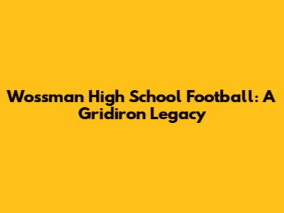Wossman High School Football: A Gridiron Legacy
