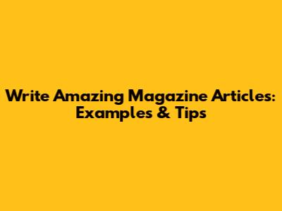Write Amazing Magazine Articles: Examples & Tips