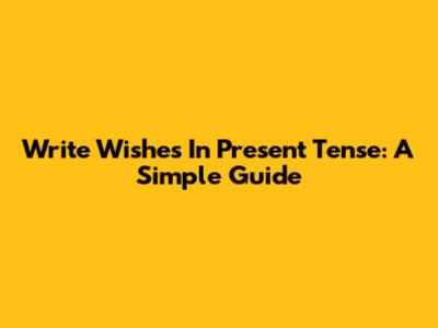 Write Wishes In Present Tense: A Simple Guide