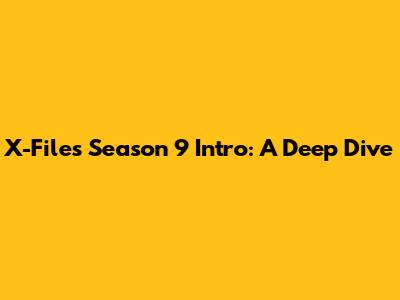X-Files Season 9 Intro: A Deep Dive