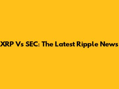XRP Vs SEC: The Latest Ripple News