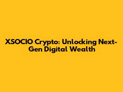XSOCIO Crypto: Unlocking Next-Gen Digital Wealth