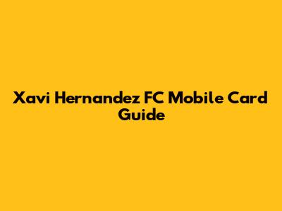 Xavi Hernandez FC Mobile Card Guide