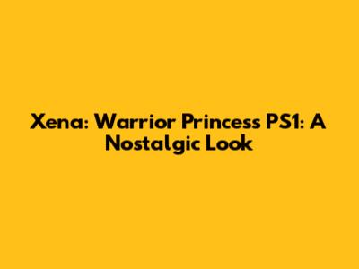 Xena: Warrior Princess PS1: A Nostalgic Look