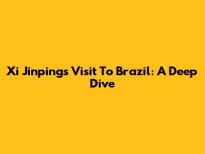 Xi Jinping's Visit To Brazil: A Deep Dive