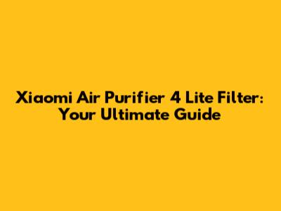 Xiaomi Air Purifier 4 Lite Filter: Your Ultimate Guide