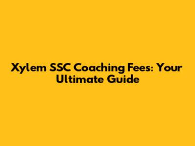Xylem SSC Coaching Fees: Your Ultimate Guide