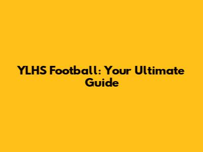YLHS Football: Your Ultimate Guide