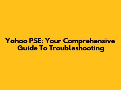 Yahoo PSE: Your Comprehensive Guide To Troubleshooting