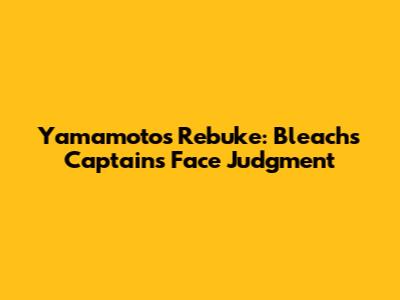 Yamamoto's Rebuke: Bleach's Captains Face Judgment