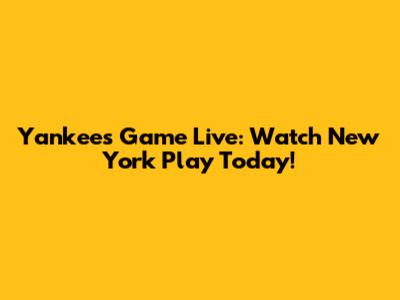 Yankees Game Live: Watch New York Play Today!