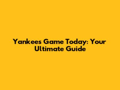 Yankees Game Today: Your Ultimate Guide