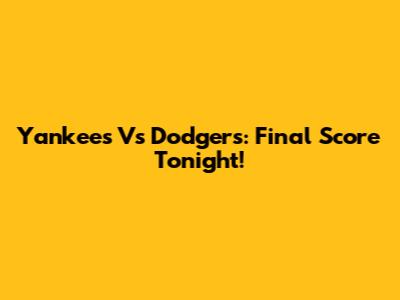 Yankees Vs Dodgers: Final Score Tonight!