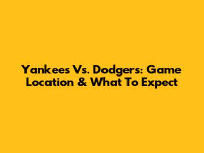 Yankees Vs. Dodgers: Game Location & What To Expect