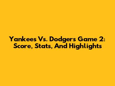 Yankees Vs. Dodgers Game 2: Score, Stats, And Highlights