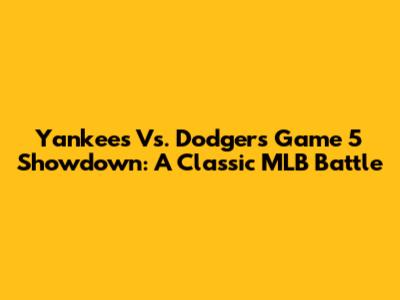 Yankees Vs. Dodgers Game 5 Showdown: A Classic MLB Battle