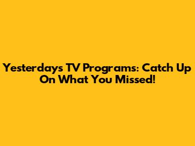 Yesterday's TV Programs: Catch Up On What You Missed!