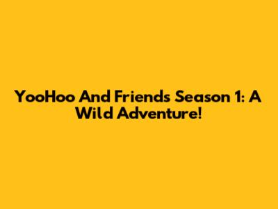 YooHoo And Friends Season 1: A Wild Adventure!