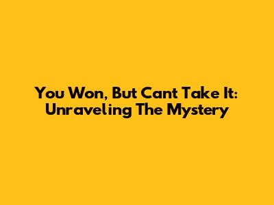 You Won, But Can't Take It: Unraveling The Mystery