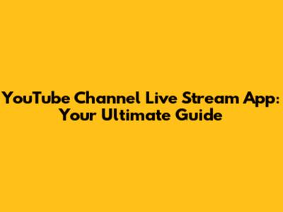 YouTube Channel Live Stream App: Your Ultimate Guide