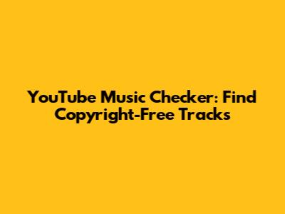 YouTube Music Checker: Find Copyright-Free Tracks