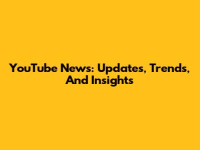 YouTube News: Updates, Trends, And Insights