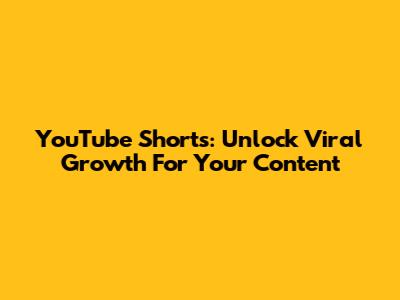 YouTube Shorts: Unlock Viral Growth For Your Content