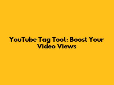 YouTube Tag Tool: Boost Your Video Views