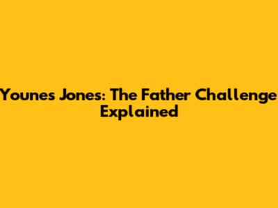 Younes Jones: The Father Challenge Explained