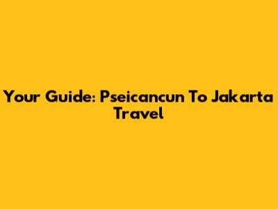 Your Guide: Pseicancun To Jakarta Travel