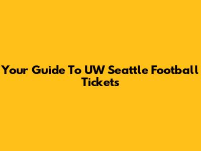 Your Guide To UW Seattle Football Tickets