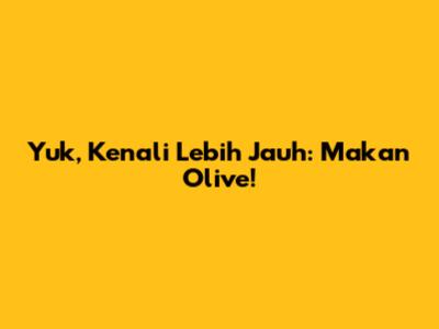 Yuk, Kenali Lebih Jauh: Makan Olive!