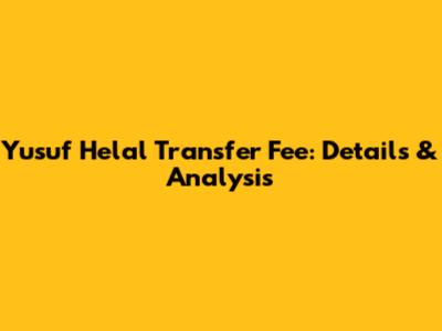 Yusuf Helal Transfer Fee: Details & Analysis