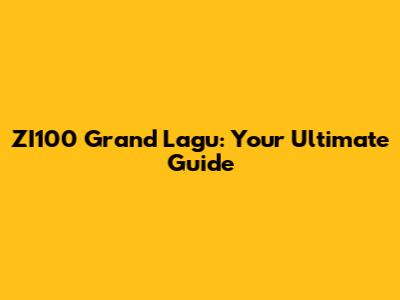 ZI100 Grand Lagu: Your Ultimate Guide