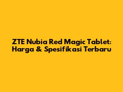 ZTE Nubia Red Magic Tablet: Harga & Spesifikasi Terbaru