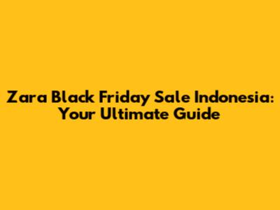 Zara Black Friday Sale Indonesia: Your Ultimate Guide