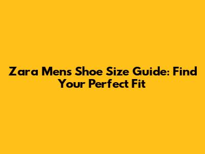 Zara Men's Shoe Size Guide: Find Your Perfect Fit