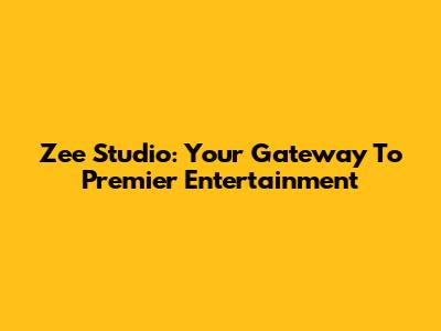 Zee Studio: Your Gateway To Premier Entertainment
