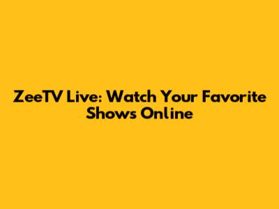 ZeeTV Live: Watch Your Favorite Shows Online