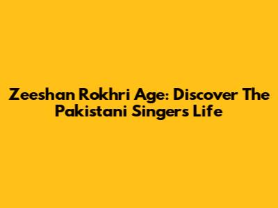Zeeshan Rokhri Age: Discover The Pakistani Singer's Life
