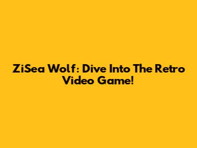 ZiSea Wolf: Dive Into The Retro Video Game!