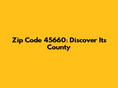 Zip Code 45660: Discover Its County