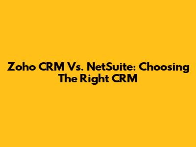 Zoho CRM Vs. NetSuite: Choosing The Right CRM