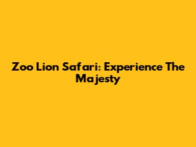 Zoo Lion Safari: Experience The Majesty