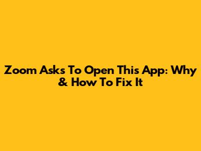 Zoom Asks To Open This App: Why & How To Fix It