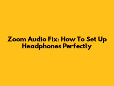 Zoom Audio Fix: How To Set Up Headphones Perfectly